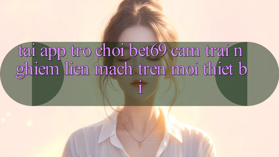 Tải App Trò chơi Bet69 – Cảm trải nghiệm Liền mạch Trên Mọi Thiết Bị