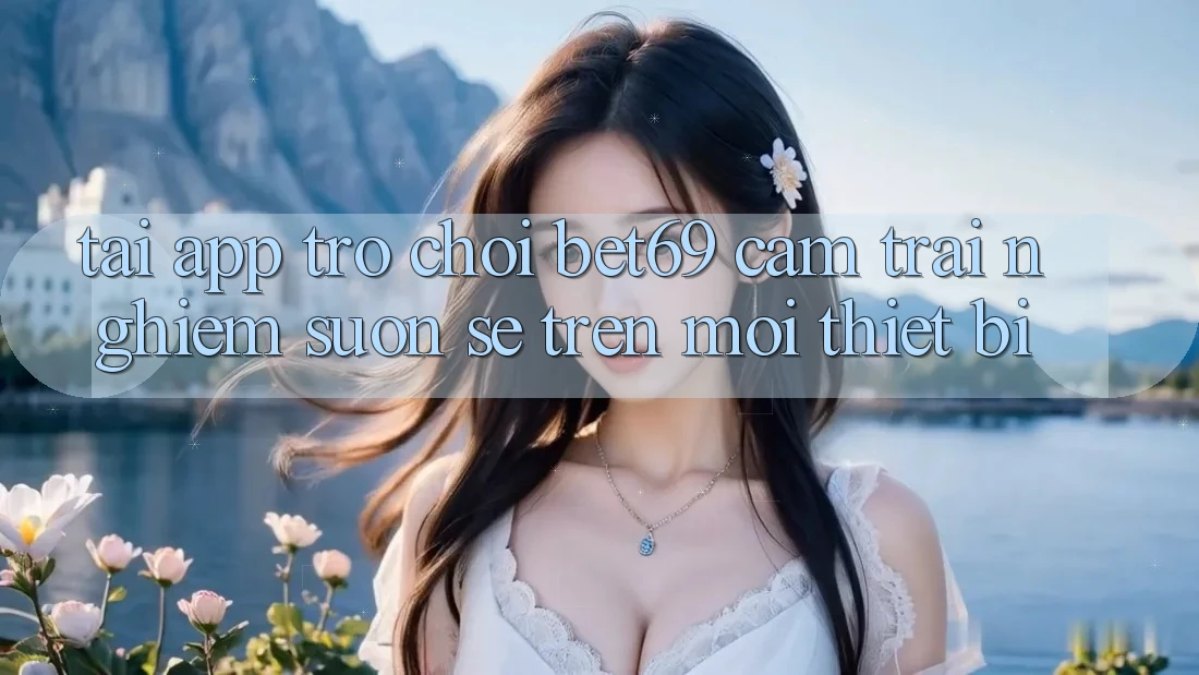Tải App Trò chơi Bet69 – Cảm trải nghiệm Suôn sẻ Trên Mọi Thiết Bị