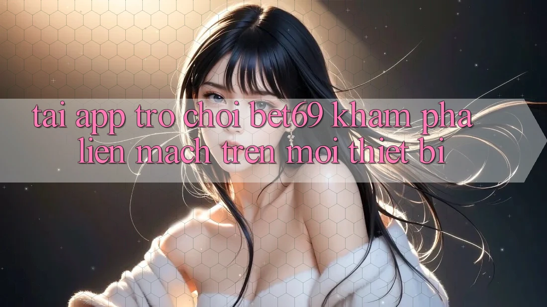 Tải App Trò chơi Bet69 – Khám phá Liền mạch Trên Mọi Thiết Bị