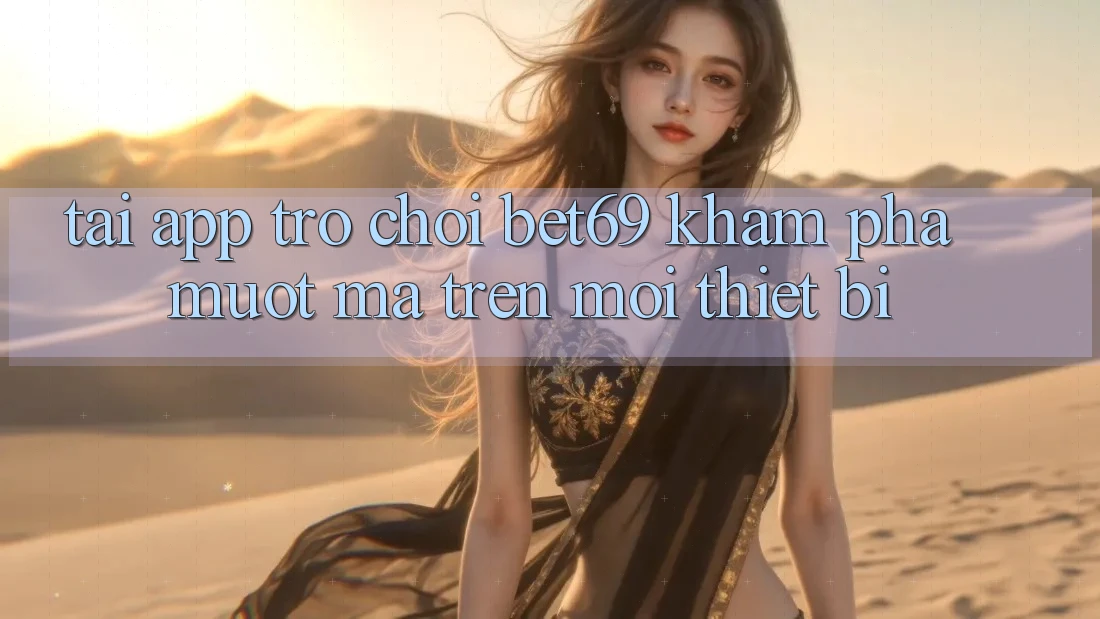 Tải App Trò chơi Bet69 – Khám phá Mượt Mà Trên Mọi Thiết Bị