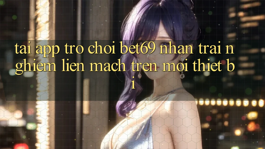 Tải App Trò chơi Bet69 – Nhận trải nghiệm Liền mạch Trên Mọi Thiết Bị