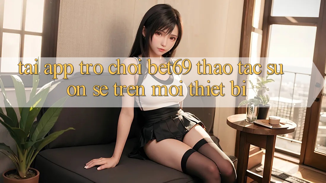 Tải App Trò chơi Bet69 – Thao tác Suôn sẻ Trên Mọi Thiết Bị