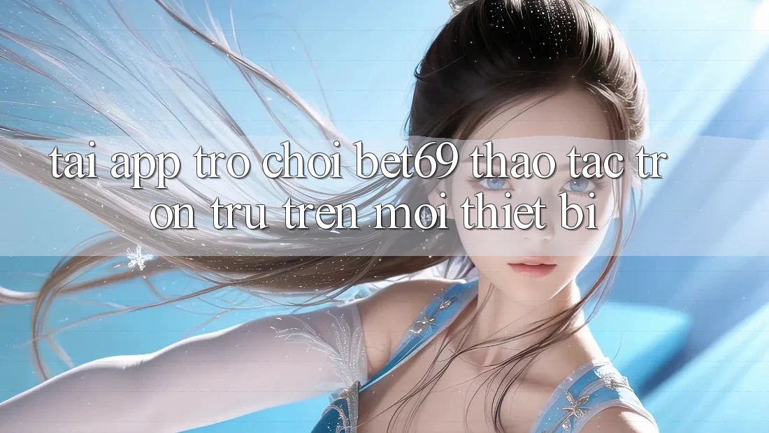 Tải App Trò chơi Bet69 – Thao tác Trơn tru Trên Mọi Thiết Bị