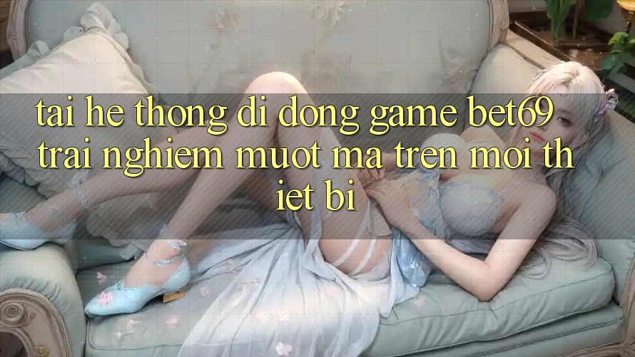 Tải Hệ thống di động Game Bet69 – Trải Nghiệm Mượt Mà Trên Mọi Thiết Bị