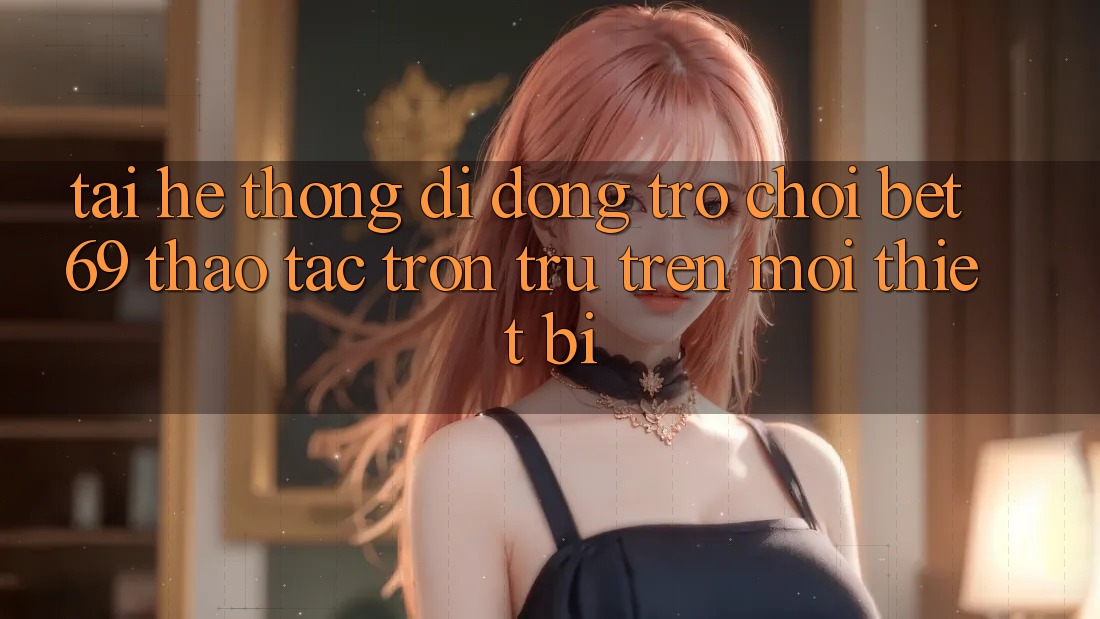 Tải Hệ thống di động Trò chơi Bet69 – Thao tác Trơn tru Trên Mọi Thiết Bị