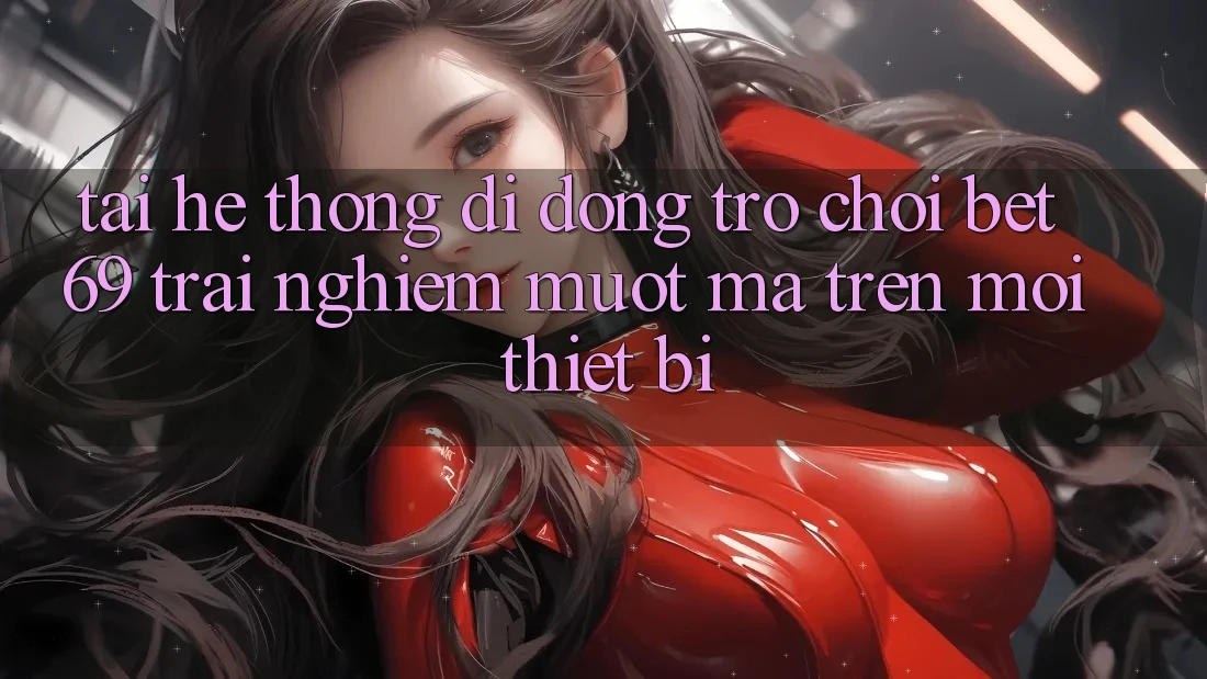 Tải Hệ thống di động Trò chơi Bet69 – Trải Nghiệm Mượt Mà Trên Mọi Thiết Bị