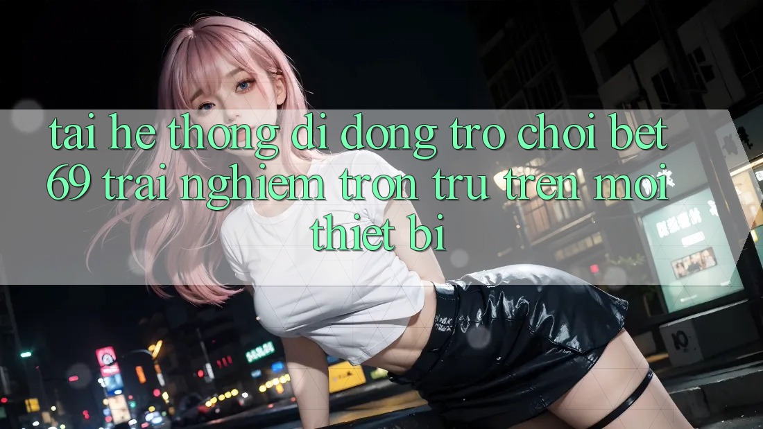 Tải Hệ thống di động Trò chơi Bet69 – Trải Nghiệm Trơn tru Trên Mọi Thiết Bị