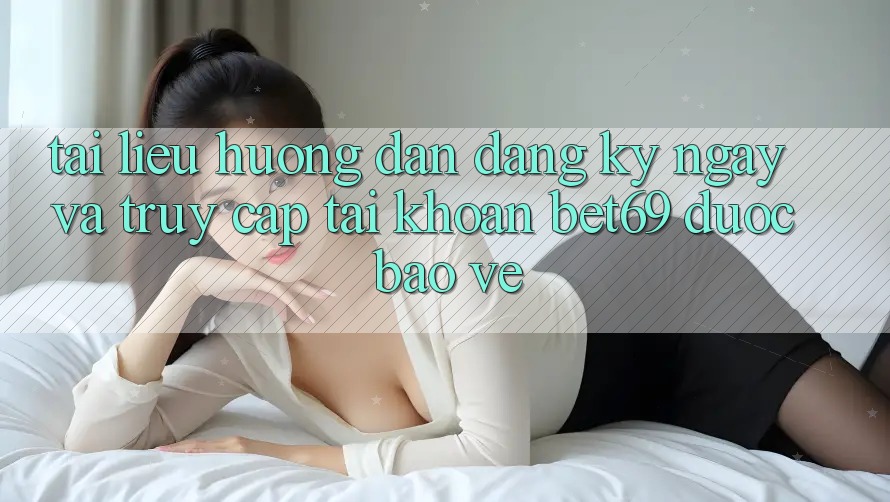 Tài liệu hướng dẫn Đăng ký ngay Và Truy cập tài khoản Bet69 Được bảo vệ