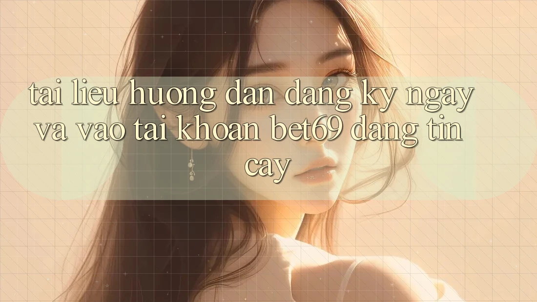 Tài liệu hướng dẫn Đăng ký ngay Và Vào tài khoản Bet69 Đáng tin cậy