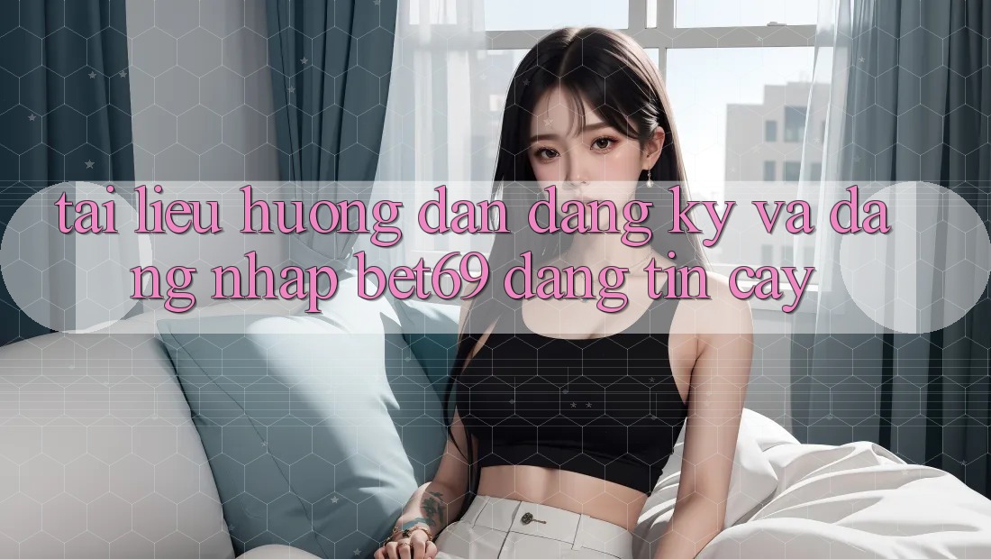 Tài liệu hướng dẫn Đăng Ký Và Đăng Nhập Bet69 Đáng tin cậy