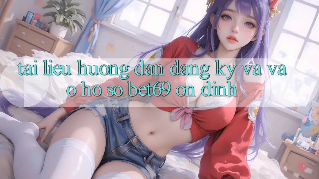 Tài liệu hướng dẫn Đăng Ký Và Vào hồ sơ Bet69 Ổn định