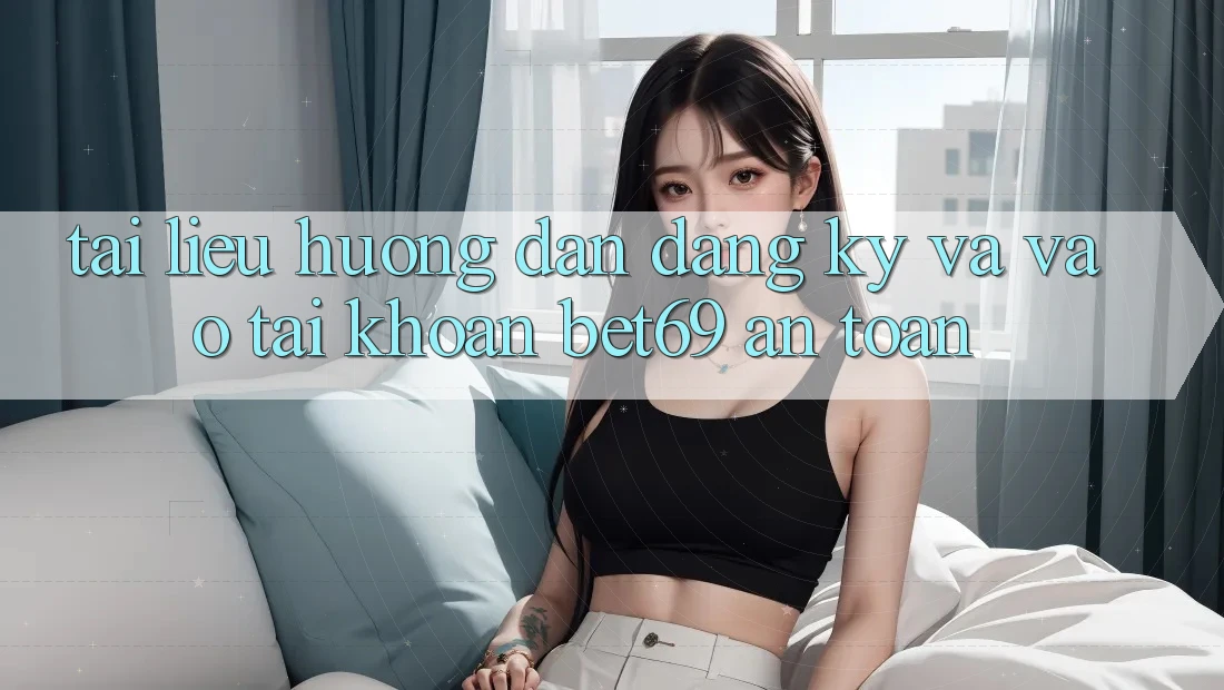 Tài liệu hướng dẫn Đăng Ký Và Vào tài khoản Bet69 An Toàn