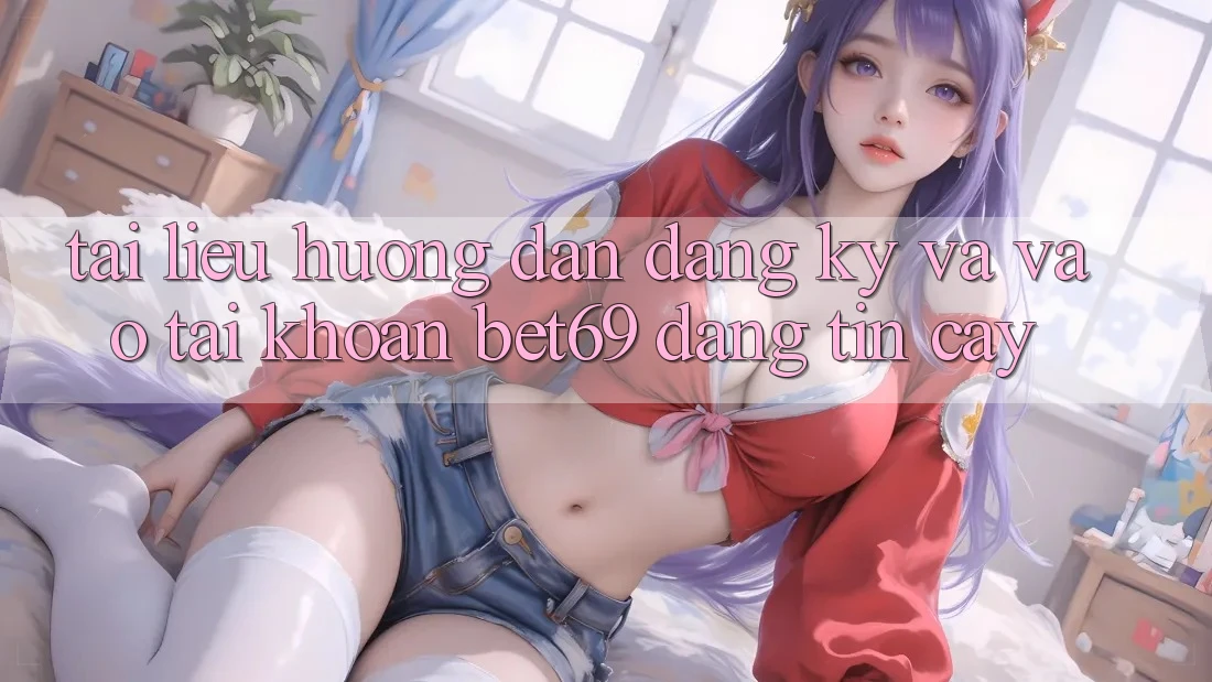 Tài liệu hướng dẫn Đăng Ký Và Vào tài khoản Bet69 Đáng tin cậy