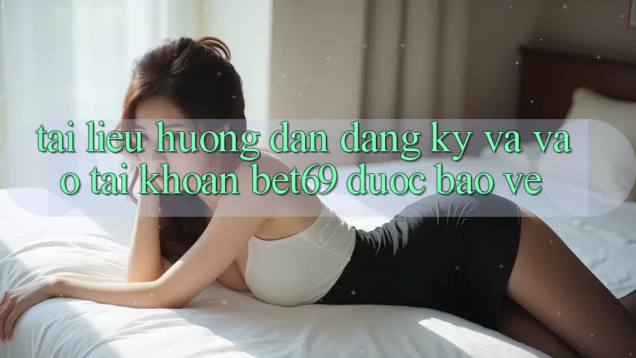 Tài liệu hướng dẫn Đăng Ký Và Vào tài khoản Bet69 Được bảo vệ