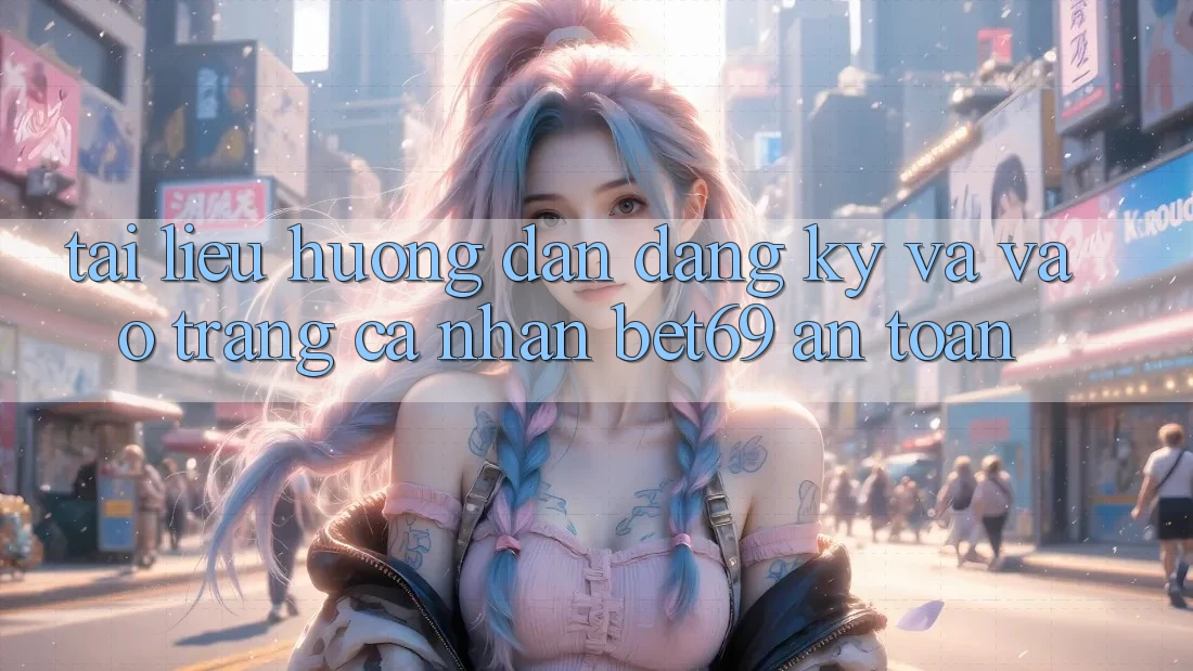 Tài liệu hướng dẫn Đăng Ký Và Vào trang cá nhân Bet69 An Toàn