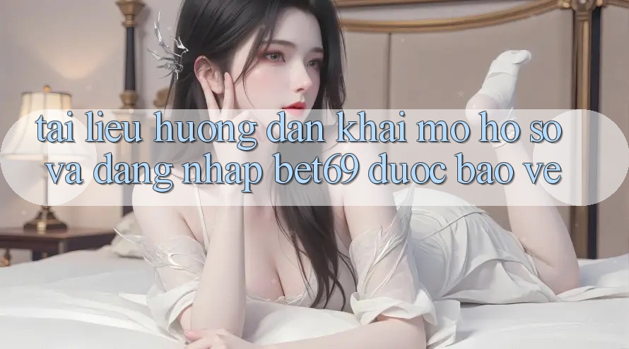 Tài liệu hướng dẫn Khai mở hồ sơ Và Đăng Nhập Bet69 Được bảo vệ
