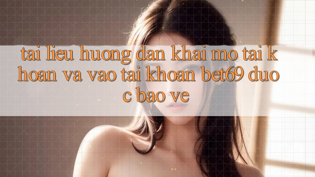 Tài liệu hướng dẫn Khai mở tài khoản Và Vào tài khoản Bet69 Được bảo vệ