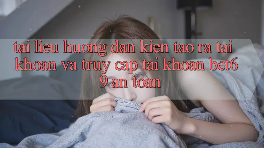 Tài liệu hướng dẫn Kiến tạo ra tài khoản Và Truy cập tài khoản Bet69 An Toàn