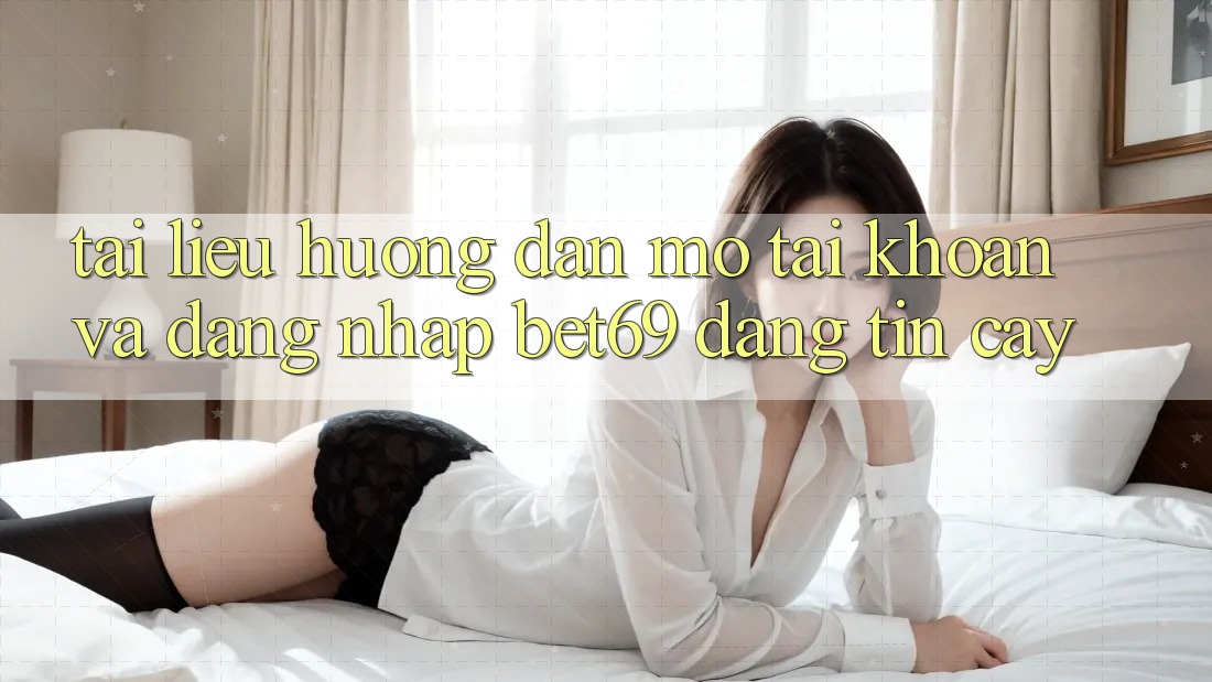 Tài liệu hướng dẫn Mở tài khoản Và Đăng Nhập Bet69 Đáng tin cậy