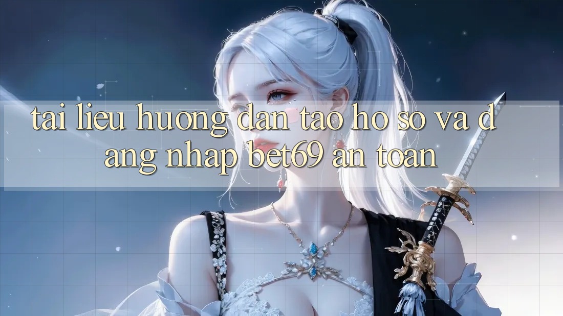 Tài liệu hướng dẫn Tạo hồ sơ Và Đăng Nhập Bet69 An Toàn