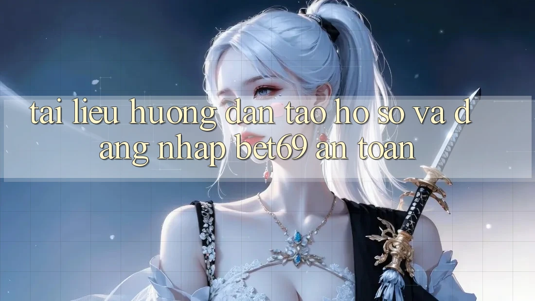 Tài liệu hướng dẫn Tạo hồ sơ Và Đăng Nhập Bet69 An Toàn
