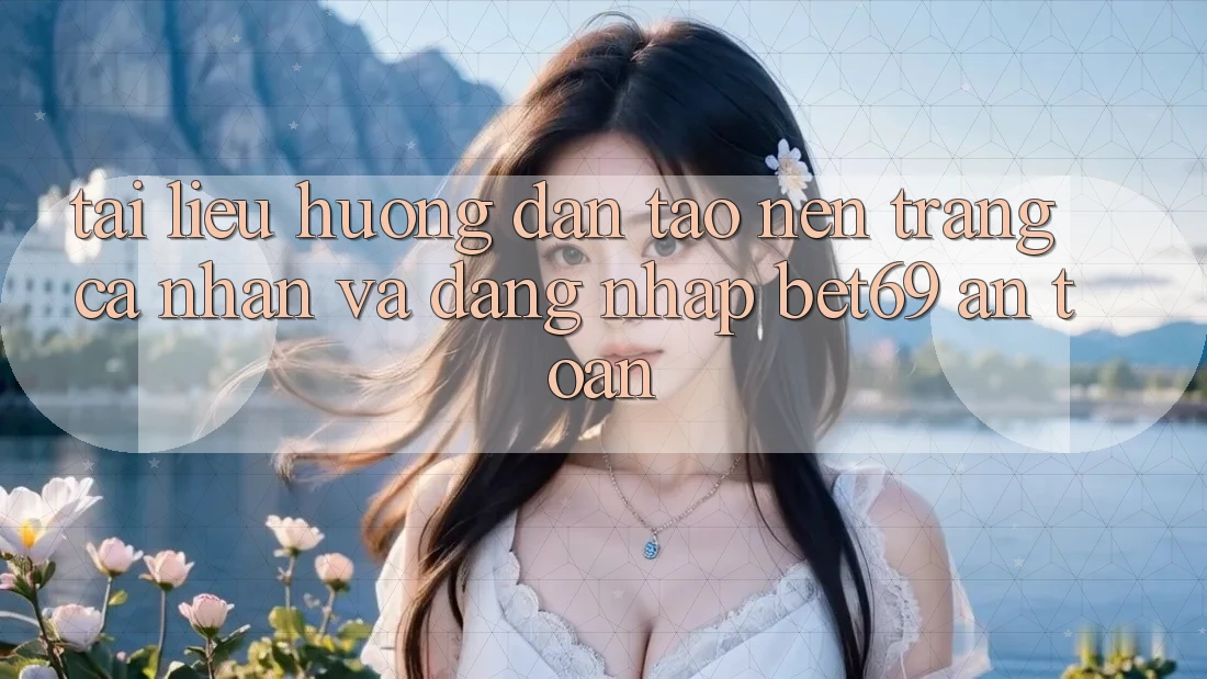 Tài liệu hướng dẫn Tạo nên trang cá nhân Và Đăng nhập Bet69 An Toàn