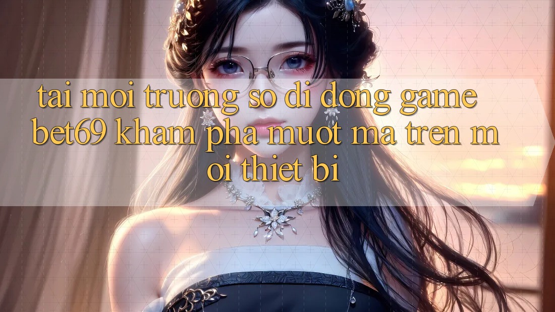 Tải Môi trường số di động Game Bet69 – Khám phá Mượt mà Trên Mọi Thiết Bị