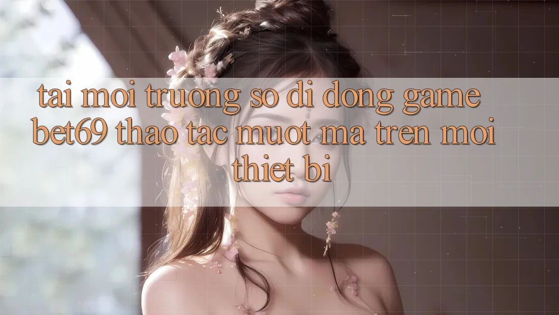 Tải Môi trường số di động Game Bet69 – Thao tác Mượt Mà Trên Mọi Thiết Bị