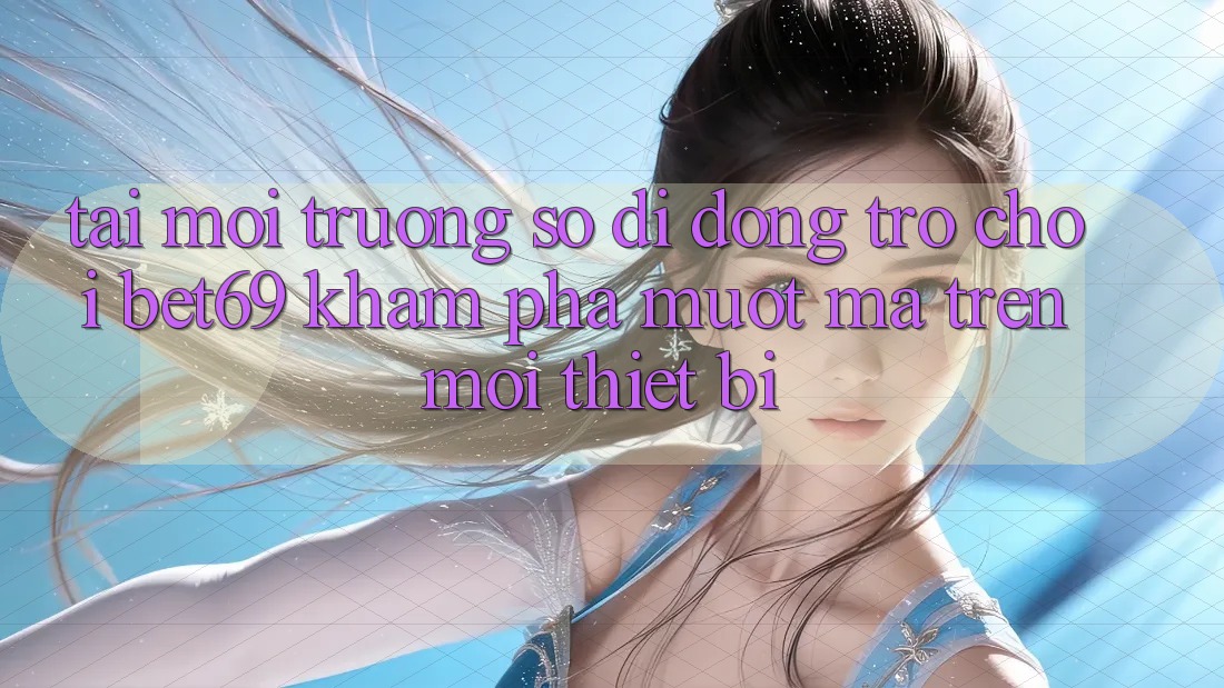 Tải Môi trường số di động Trò chơi Bet69 – Khám phá Mượt Mà Trên Mọi Thiết Bị