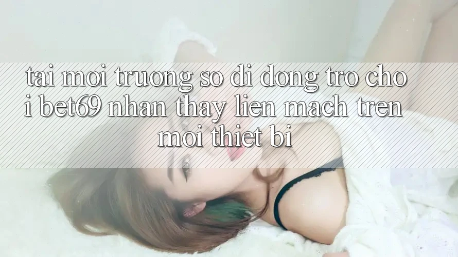 Tải Môi trường số di động Trò chơi Bet69 – Nhận thấy Liền mạch Trên Mọi Thiết Bị