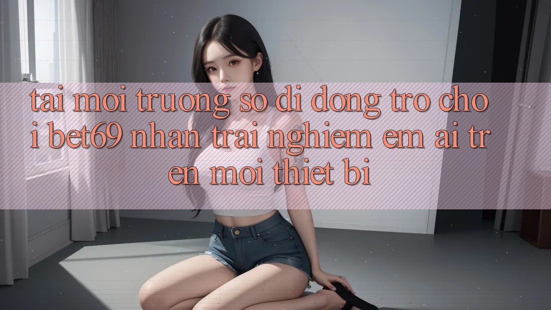Tải Môi trường số di động Trò chơi Bet69 – Nhận trải nghiệm Êm ái Trên Mọi Thiết Bị