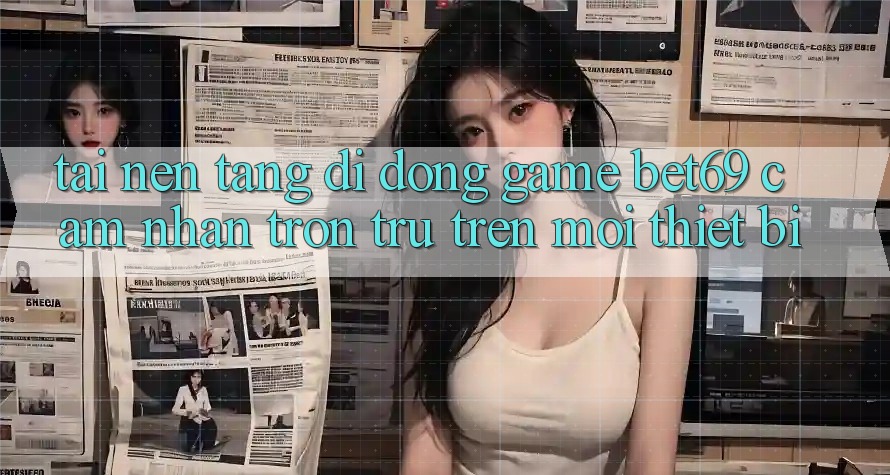 Tải Nền tảng di động Game Bet69 – Cảm nhận Trơn tru Trên Mọi Thiết Bị