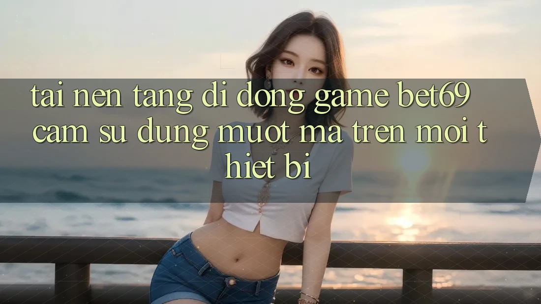 Tải Nền tảng di động Game Bet69 – Cảm sử dụng Mượt Mà Trên Mọi Thiết Bị