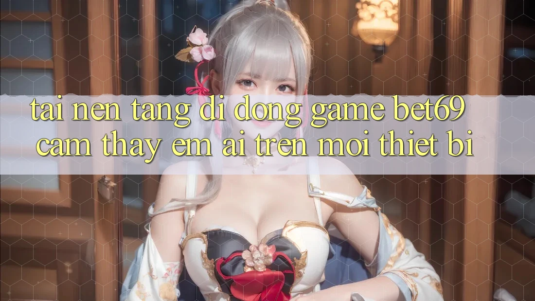 Tải Nền tảng di động Game Bet69 – Cảm thấy Êm ái Trên Mọi Thiết Bị
