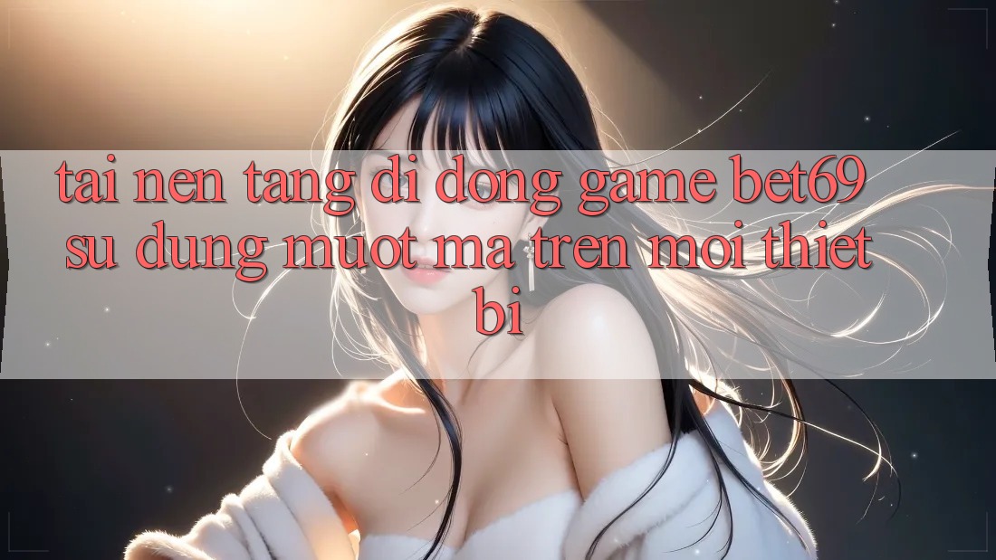 Tải Nền tảng di động Game Bet69 – Sử dụng Mượt Mà Trên Mọi Thiết Bị