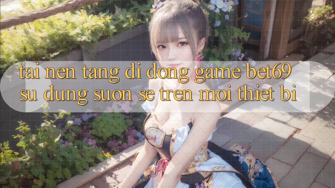 Tải Nền tảng di động Game Bet69 – Sử dụng Suôn sẻ Trên Mọi Thiết Bị