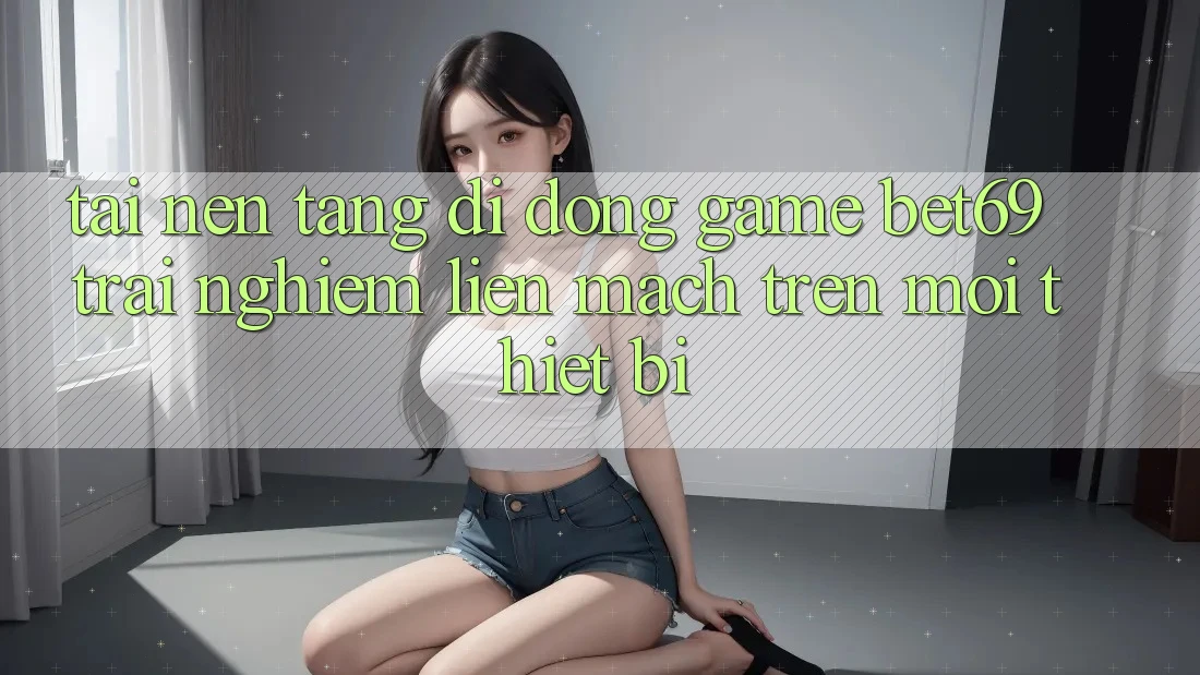 Tải Nền tảng di động Game Bet69 – Trải nghiệm Liền mạch Trên Mọi Thiết Bị