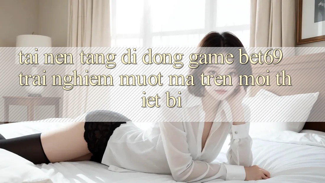Tải Nền tảng di động Game Bet69 – Trải Nghiệm Mượt Mà Trên Mọi Thiết Bị