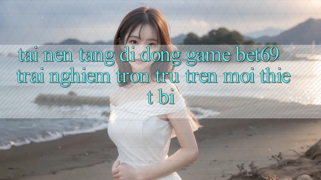 Tải Nền tảng di động Game Bet69 – Trải nghiệm Trơn tru Trên Mọi Thiết Bị