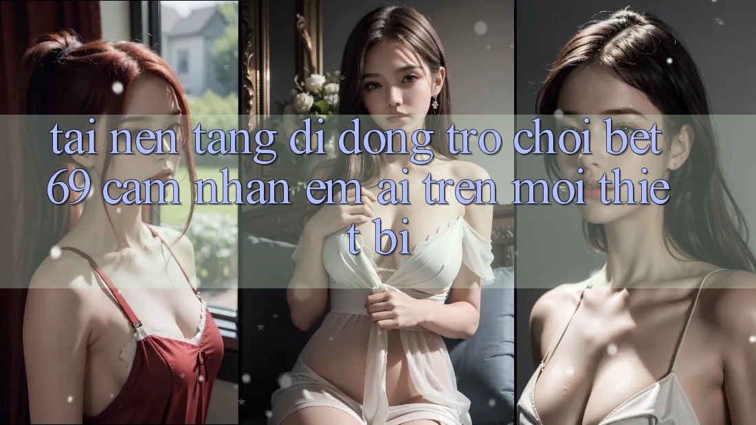 Tải Nền tảng di động Trò chơi Bet69 – Cảm nhận Êm ái Trên Mọi Thiết Bị