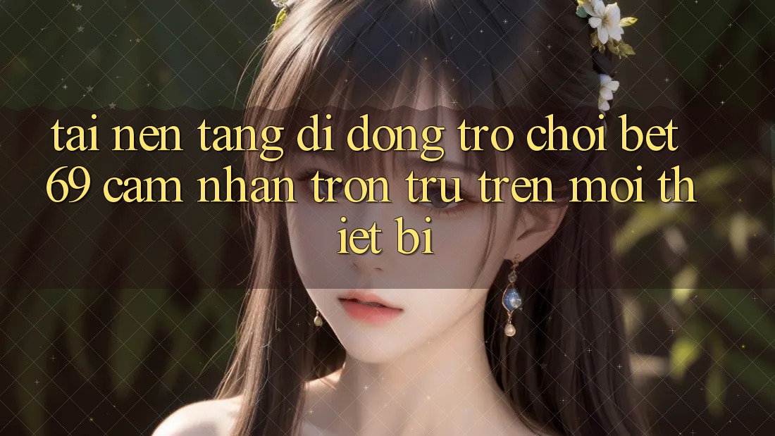 Tải Nền tảng di động Trò chơi Bet69 – Cảm nhận Trơn tru Trên Mọi Thiết Bị