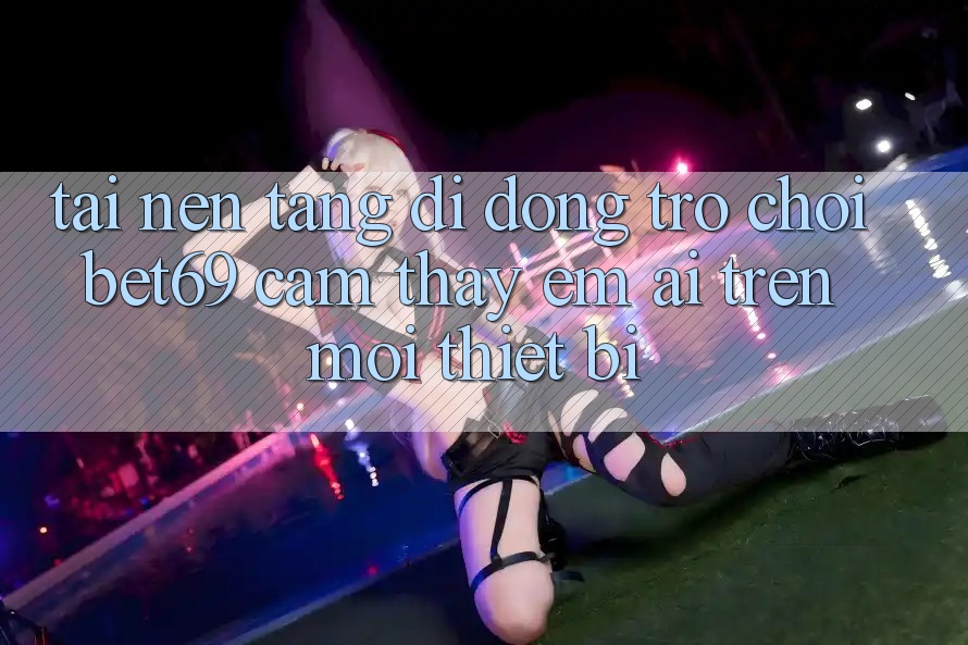 Tải Nền tảng di động Trò chơi Bet69 – Cảm thấy Êm ái Trên Mọi Thiết Bị