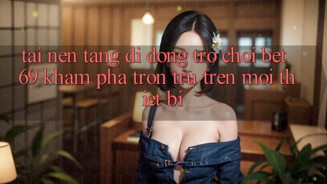 Tải Nền tảng di động Trò chơi Bet69 – Khám phá Trơn tru Trên Mọi Thiết Bị
