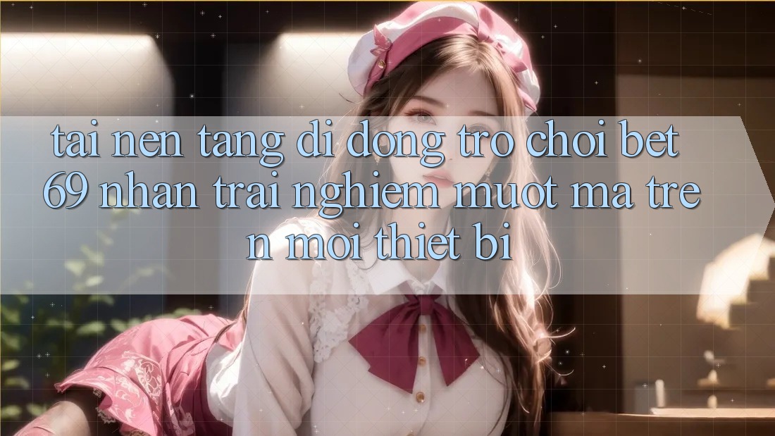 Tải Nền tảng di động Trò chơi Bet69 – Nhận trải nghiệm Mượt Mà Trên Mọi Thiết Bị