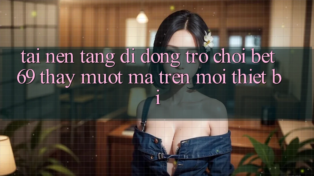 Tải Nền tảng di động Trò chơi Bet69 – Thấy Mượt Mà Trên Mọi Thiết Bị