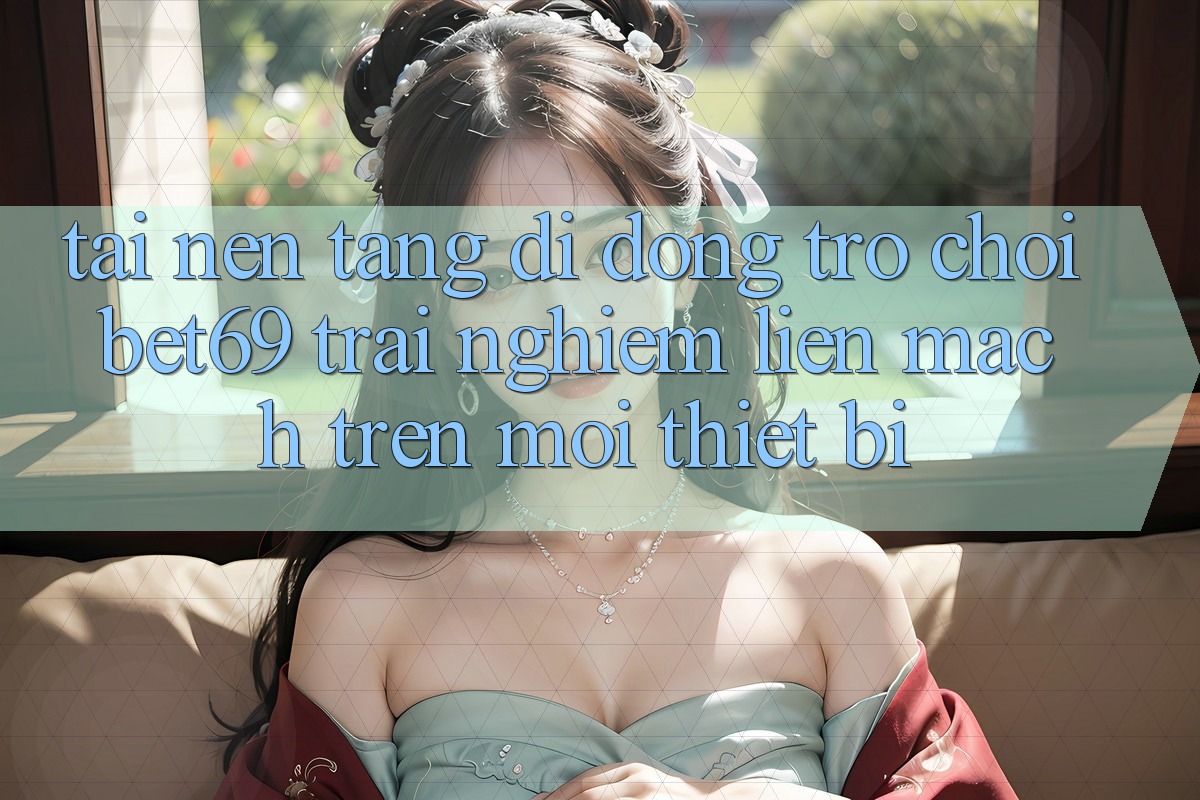 Tải Nền tảng di động Trò chơi Bet69 – Trải Nghiệm Liền mạch Trên Mọi Thiết Bị