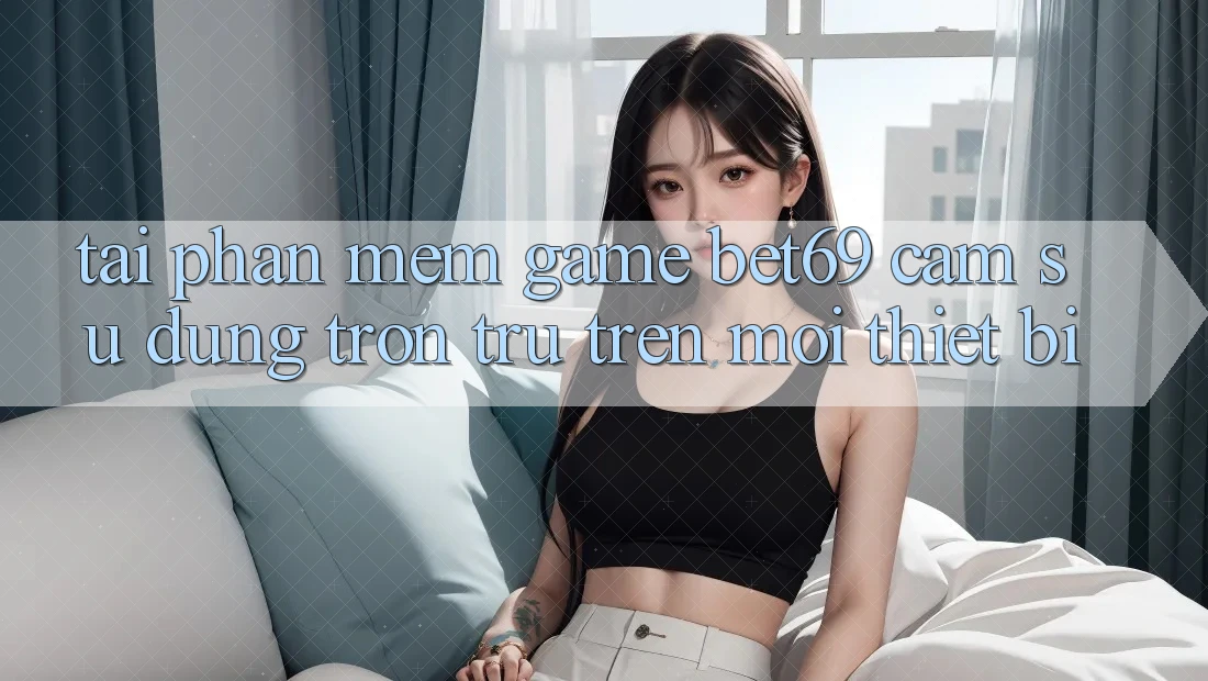 Tải Phần mềm Game Bet69 – Cảm sử dụng Trơn tru Trên Mọi Thiết Bị