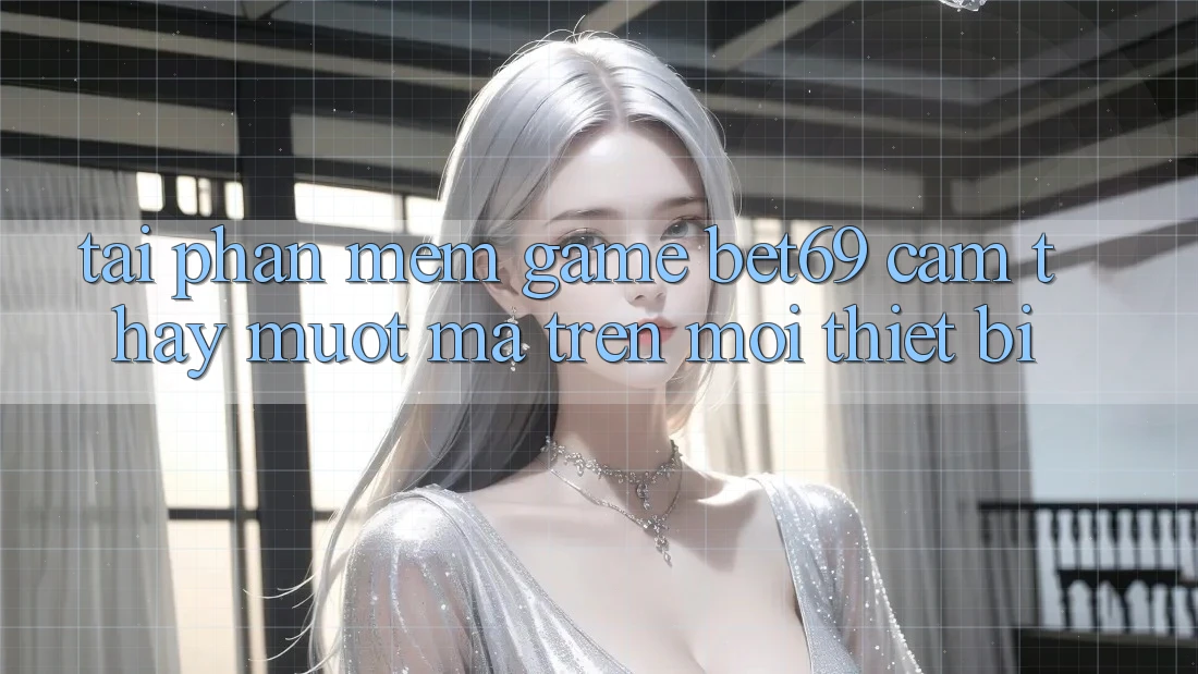 Tải Phần mềm Game Bet69 – Cảm thấy Mượt Mà Trên Mọi Thiết Bị
