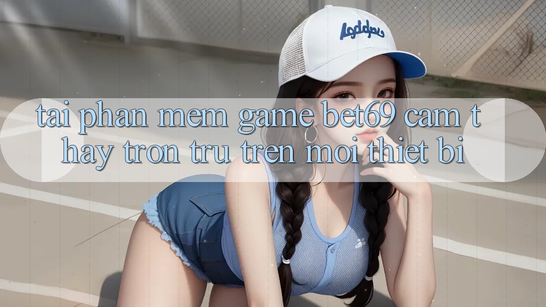 Tải Phần mềm Game Bet69 – Cảm thấy Trơn tru Trên Mọi Thiết Bị