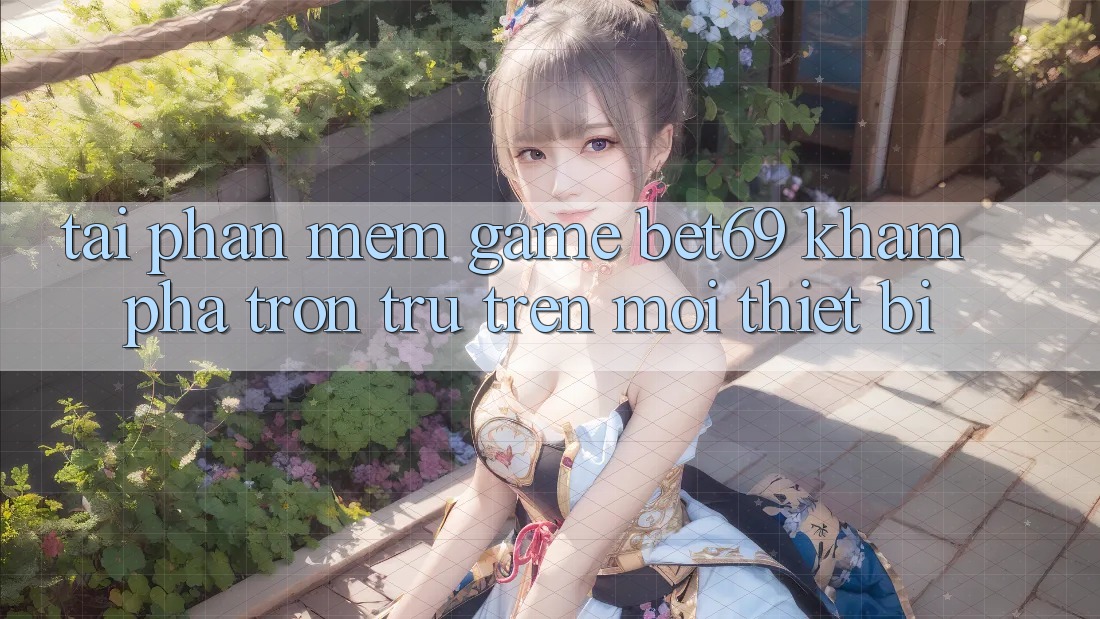 Tải Phần mềm Game Bet69 – Khám phá Trơn tru Trên Mọi Thiết Bị